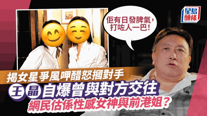 王晶揭女星片場摑對手！自爆曾與對方交往開工時爭風呷醋  網民估係性感女神與前港姐？