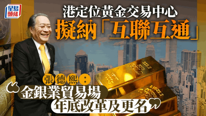 港定位黄金交易中心 拟纳「互联互通」 张德熙：金银业贸易场年底改革及更名