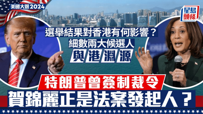 美国大选2024︱特朗普大战贺锦丽 对香港有何政经影响？ 细数二人对港公开言论