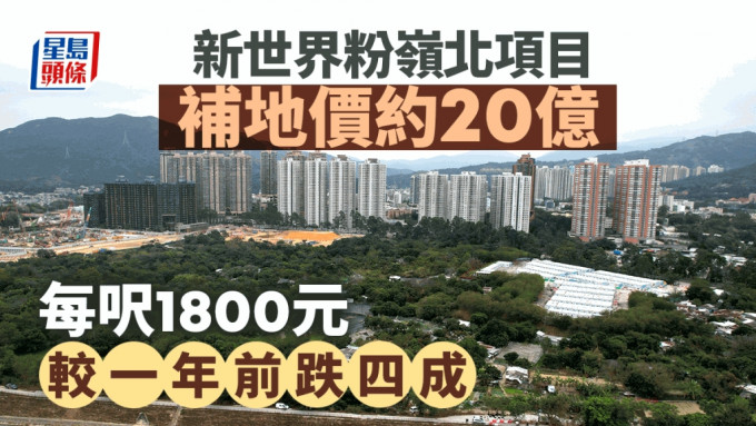 新世界粉嶺北項目 補地價約20億 每呎1800元 較一年前跌四成