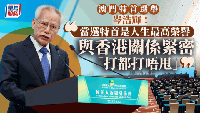 澳门特首选举︱岑浩辉：当选特首是人生最高荣誉 与香港关系紧密「打都打唔甩」