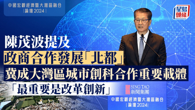 陈茂波提及政商合作发展「北都」  冀成大湾区城市创科合作重要载体「最重要是改革创新」｜星岛中国宏观经济论坛