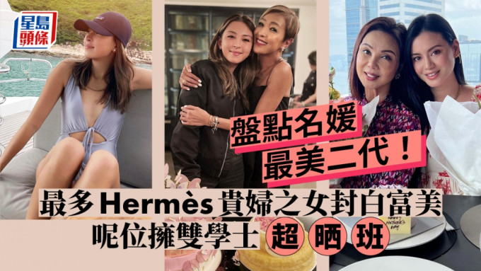 盘点名媛最美二代！最多Hermès贵妇之女封白富美 呢位拥双学士超晒班