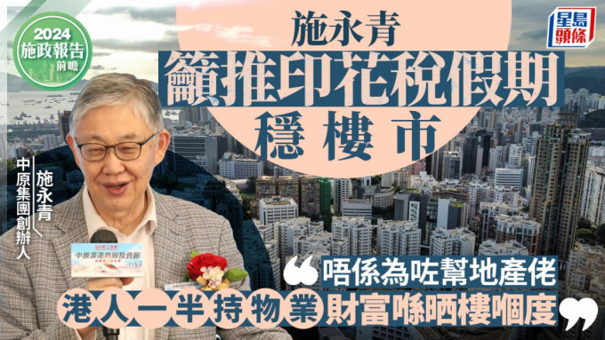 施政报告前瞻｜施永青吁推印花税假期稳楼市 「唔系为咗帮地产佬 港人一半持物业 财富喺晒楼嗰度」