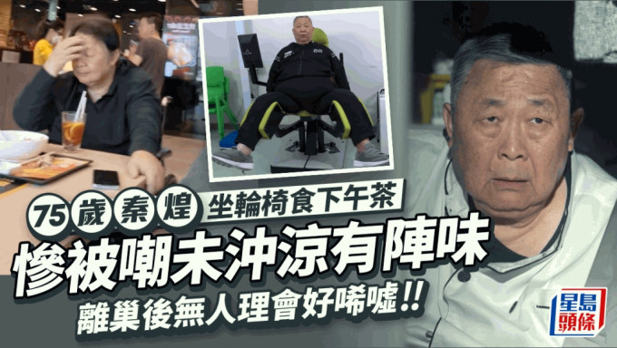 75歲秦煌坐輪椅現身慘被嘲未沖涼有陣味 離巢後工作更少無人理會絕對唏噓