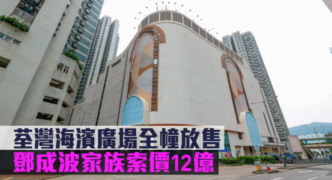 由邓成波家族持有的荃湾海滨广场全幢，意向价12亿放售。