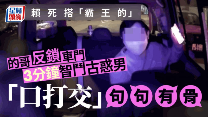 网络近日热传一段的士车cam影片，有古惑男怀疑赖死搭「霸王的」，被的士司机反锁车内周旋。