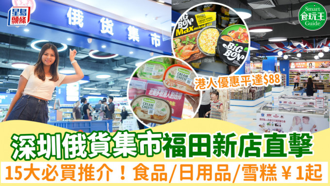 深圳俄货集市福田新店直击！15大必买推介 新店限定食品/日用品/零食/雪糕¥1起！港人优惠最多平$88