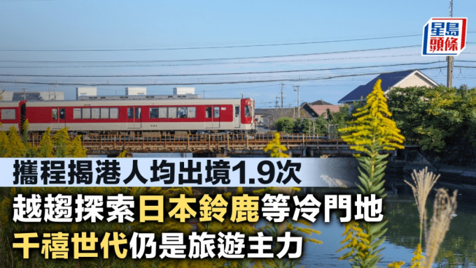 攜程揭港人均出境1.9次 越趨探索日本鈴鹿等冷門地 千禧世代仍是旅遊主力