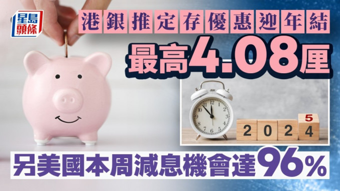 定存攻略｜港銀推定存優惠迎年結 最高4.08厘 另美國本周減息機會達96%