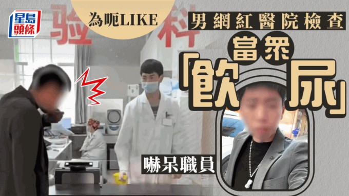 網紅呃LIKE︱雲南男醫院檢測當眾「飲尿」 職員嚇到呆︱有片