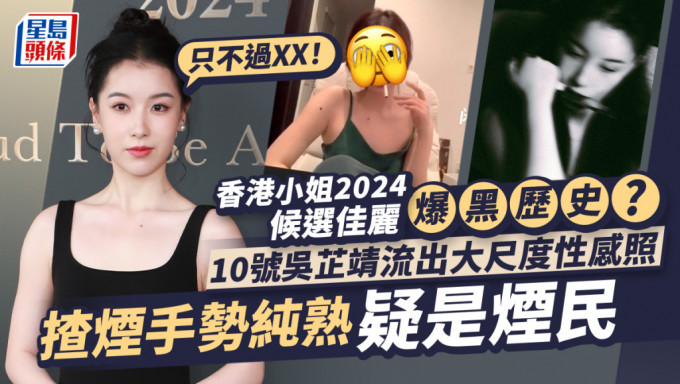 香港小姐2024丨10号吴芷靖黑历史曝光？性感内衣照尺度惊人 揸烟手势纯熟疑是烟民：只不过XX