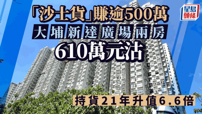 「沙士货」大赚逾500万 大埔新达广场2房610万元沽 持货21年升值6.6倍