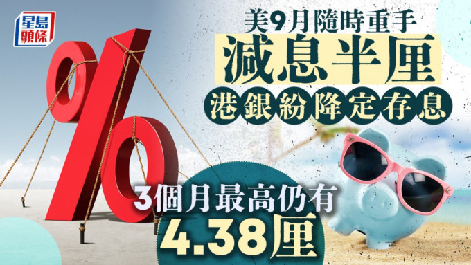 定存攻略｜美9月隨時重手減息半厘 港銀紛降定存息 3個月最高仍有4.38厘