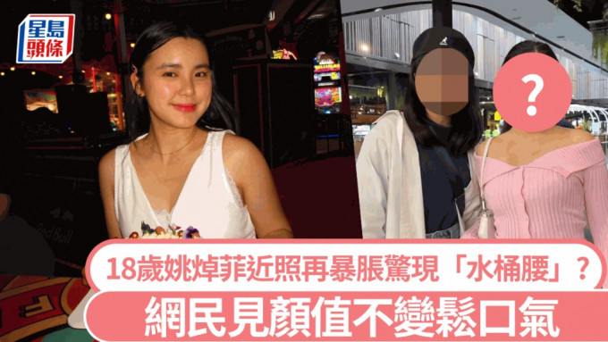 18歲姚焯菲近照再度暴脹？剛成年已現「水桶腰」 網民見顏值不變鬆口氣