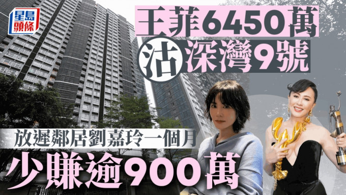 王菲6450万沽深湾9号 放迟邻居刘嘉玲一个月 少赚逾900万