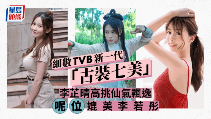 TVB新一代「古裝七美」  李芷晴高挑滲飄逸仙氣  有女星媲美李若彤版小龍女