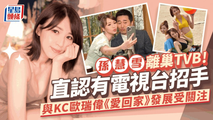 孙慧雪宣布离巢TVB！直认早有其他电视台招手   亲解《爱回家》与KC欧瑞伟发展