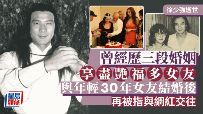 徐少强逝世丨曾经历三段婚姻 享尽艳福多女友 娶细30年女友婚后传恋网红