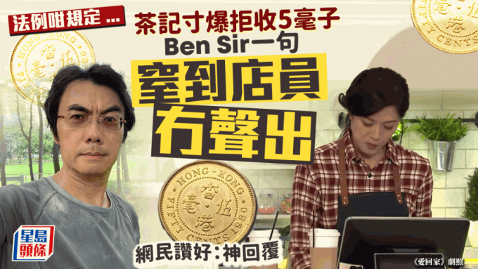 马鞍山茶记寸爆拒收5毫子 Ben Sir欧阳伟豪一句KO店员 网民齐声赞好：神回覆 法例有否规定必须收毫子？