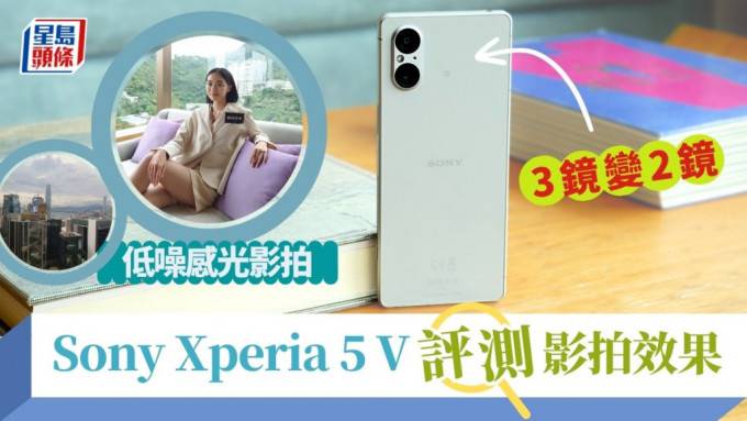 Sony Xperia 5 V 评测｜上手试2镜头3焦距影拍效果 48MP双倍低噪感光/速制短片 附开卖详情