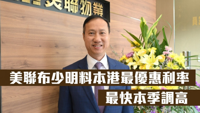 美联布少明料本港最优惠利率最快本季调高，惟相信楼价未会因加息而大幅调整。