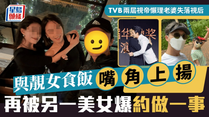 TVB兩屆視帝懶理老婆失落視后 與靚女食飯嘴角上揚 再被另一美女爆約做一事