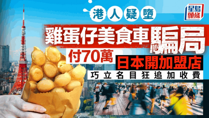 港人疑堕鸡蛋仔美食车骗局 付70万日本开加盟店 巧立名目狂追加收费