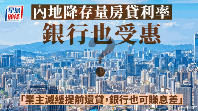 内地降存量房贷利率 银行也受惠？内地学者：业主不会拼命提前还贷