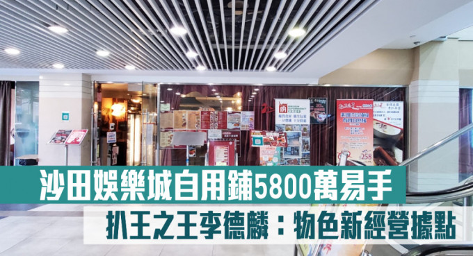 沙田娛樂城自用鋪5800萬易手   扒王之王李德麟指物色新經營據點