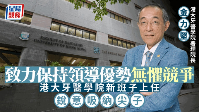 港大牙醫學院新班子上任  署理院長致力保持領導優勢無懼競爭  銳意吸納尖子