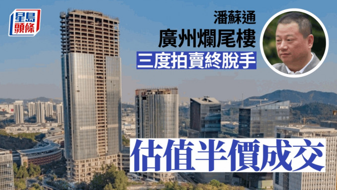 港富商潘蘇通旗下廣州知名爛尾樓成功拍賣。