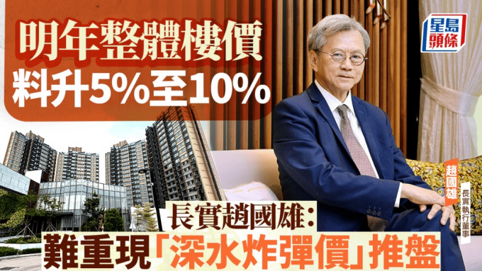 明年整體樓價料升5%至10% 長實趙國雄：難重現「深水炸彈價」推盤