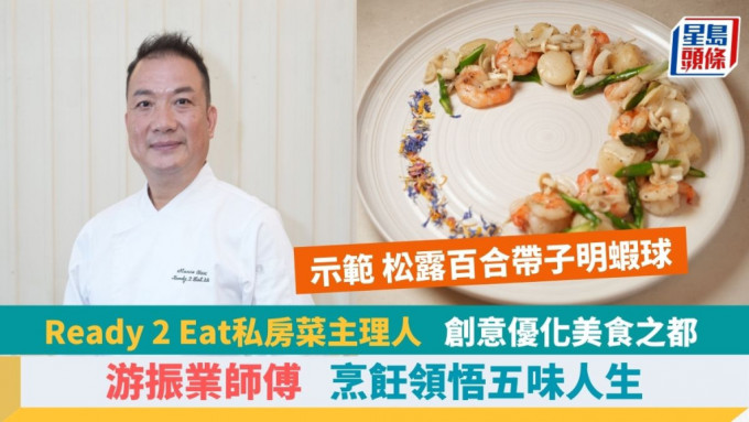 Ready 2 Eat私房菜主理人游振业师傅 转战厨坛创新事业 4招贴士示范松露百合带子明虾球食谱