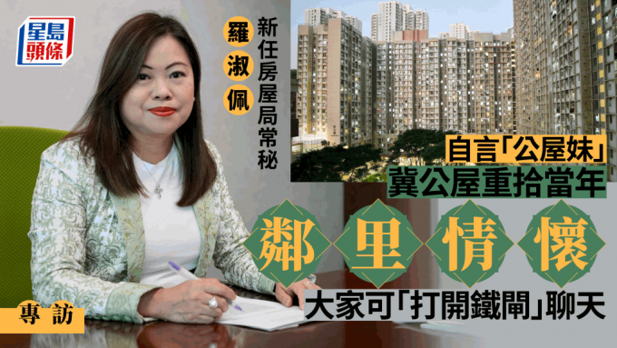 專訪︱羅淑佩自言「公屋妹」 冀屋邨重拾鄰里情懷 助青年向上流動