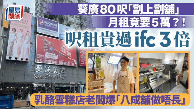 葵广80尺「劏上劏铺」月租竟要5万？!尺租贵过ifc 3倍 乳酪雪糕店老板爆「八成铺做唔长」