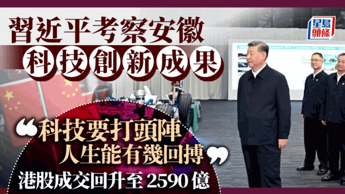 習近平考察安徽科技創新成果 「科技要打頭陣 」恒指收市升3.6% 成交回升至2590億｜港股收市