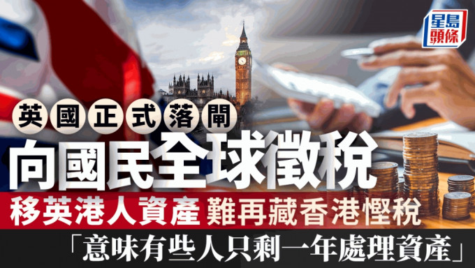 英国正式落闸 向国民全球徵税 移英港人资产难再藏香港悭税「意味有些人只剩一年处理资产」