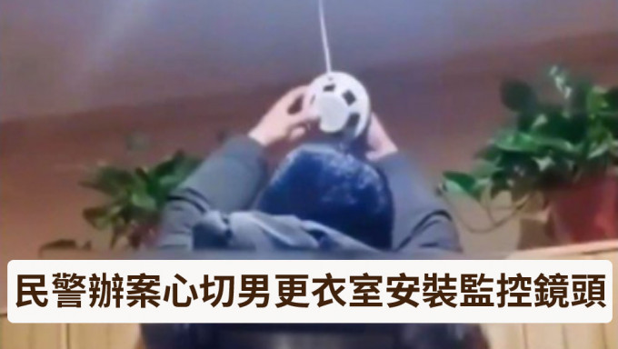 浴室男更衣室驚見監控鏡頭，江蘇警方：民警辦案心切安裝已拆除。