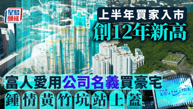 上半年买家入市创12年新高  中原：富人爱用公司名义买豪宅 锺情黄竹坑站上盖