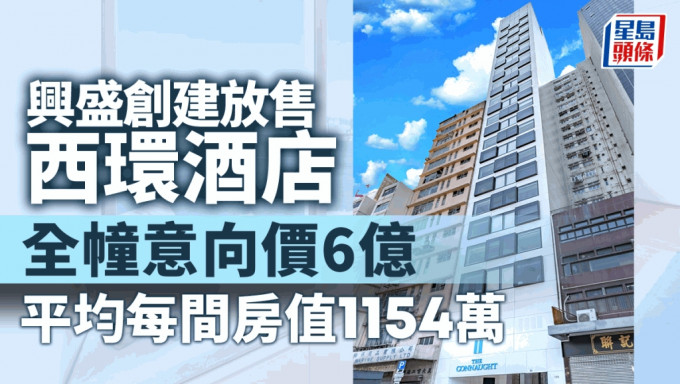 兴盛创建放售西环酒店 全幢意向价6亿 平均1间客房值1154万