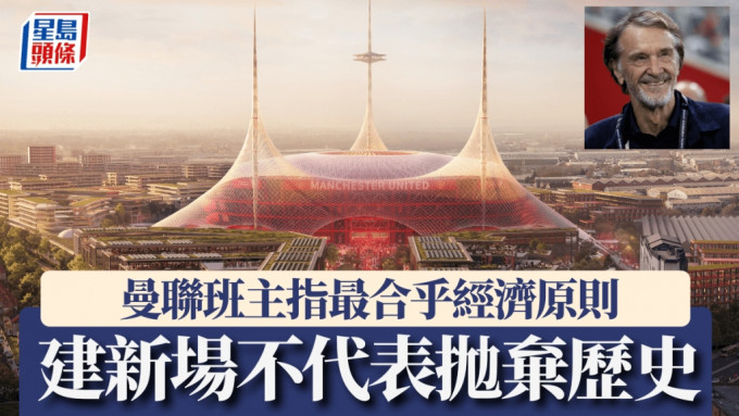 拉克特利夫爵士指建新場更合乎經濟原則，亦不代表拋棄球會歷史。REUTERS