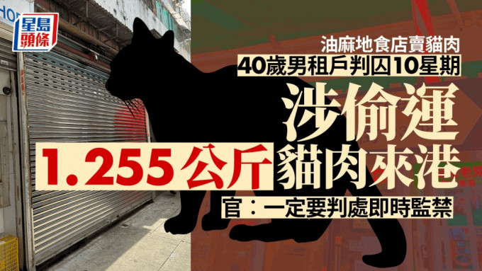 油麻地食店卖猫肉 ，40岁男租户今日被判囚10星期，法官相信他涉偷运1.255公斤猫肉进入本港。