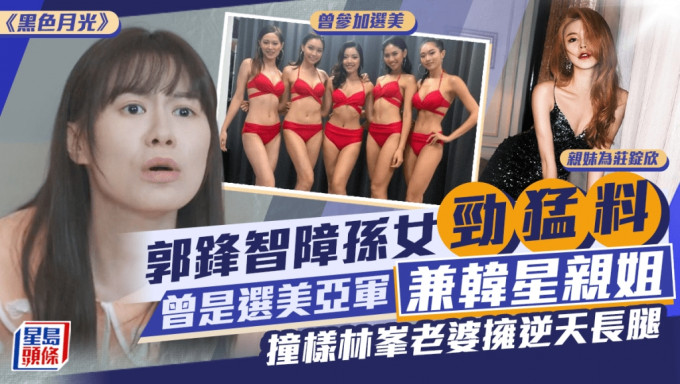 黑色月光丨郭锋智障孙女来头不少！曾是选美亚军兼韩星亲姐 撞样林峯老婆拥逆天长腿