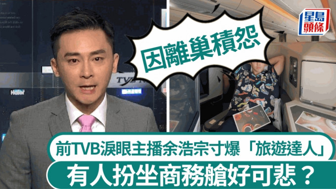 前TVB淚眼主播余浩宗寸「旅遊達人」扮坐商務艙好可悲 自爆竟因離巢積怨