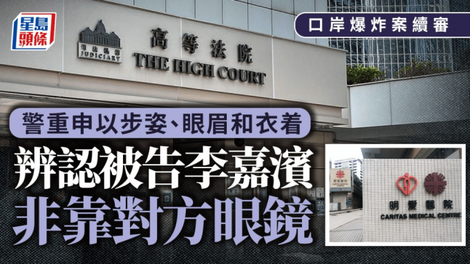 口岸爆炸案︱警員重申以步姿 眼眉和衣著辨認被告李嘉濱 而非單靠對方眼鏡