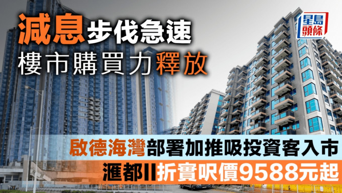 減息步伐急速 樓市購買力釋放 啟德海灣部署加推吸投資客入市 滙都II折實呎價9588元起