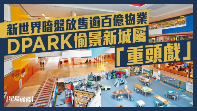 新世界放售非核心物業，包括荃灣大型商場DPARK愉景新城。