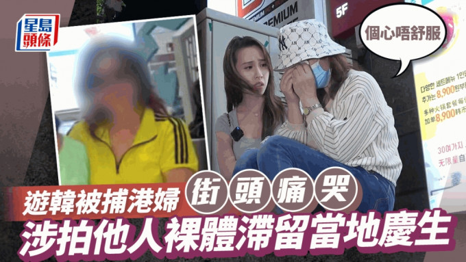 东张西望丨游韩被捕港妇街头痛哭：个心唔舒服 涉拍他人裸体滞留当地庆生