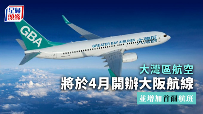大灣區航空｜將於4月開辦大阪航線 並增加首爾航班